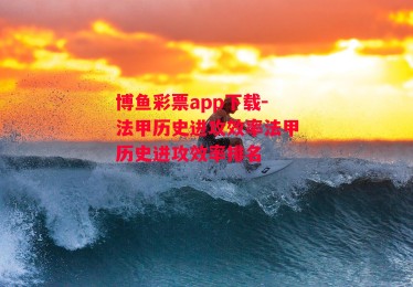 博鱼彩票app下载-法甲历史进攻效率法甲历史进攻效率排名